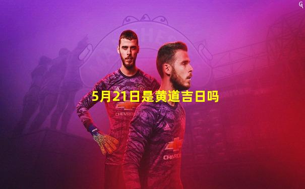 5月21日是黄道吉日吗