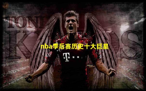 nba季后赛历史十大巨星