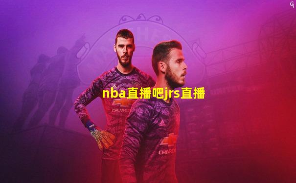 nba直播吧jrs直播