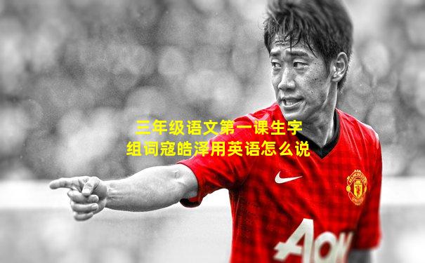 三年级语文第一课生字组词寇皓泽用英语怎么说