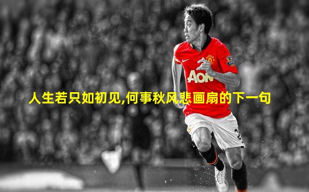 人生若只如初见,何事秋风悲画扇的下一句