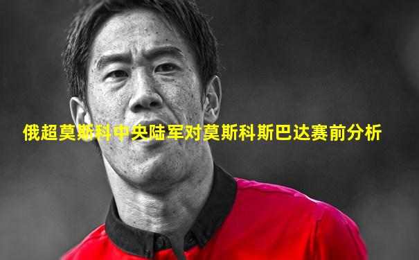 俄超莫斯科中央陆军对莫斯科斯巴达赛前分析