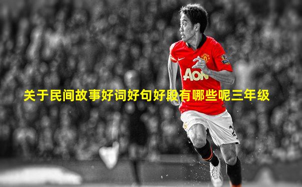 关于民间故事好词好句好段有哪些呢三年级