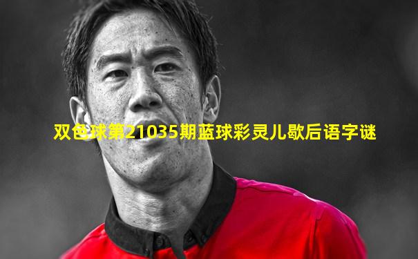 双色球第21035期蓝球彩灵儿歇后语字谜