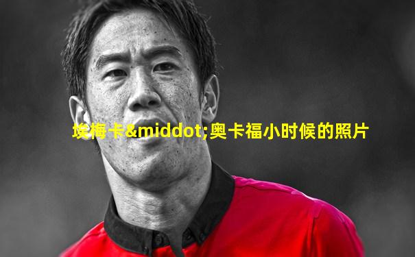 埃梅卡·奥卡福小时候的照片