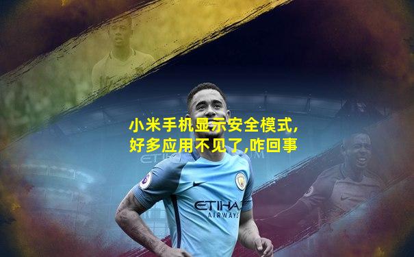 小米手机显示安全模式,好多应用不见了,咋回事