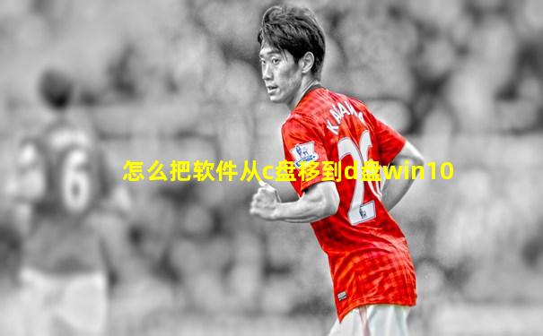 怎么把软件从c盘移到d盘win10