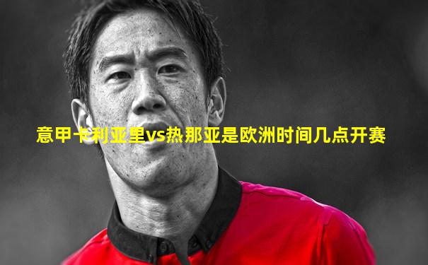 意甲卡利亚里vs热那亚是欧洲时间几点开赛