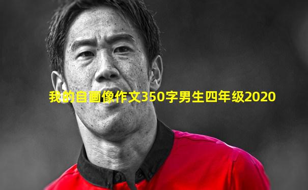 我的自画像作文350字男生四年级2020