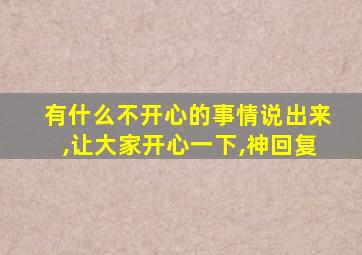 有什么不开心的事情说出来,让大家开心一下,神回复
