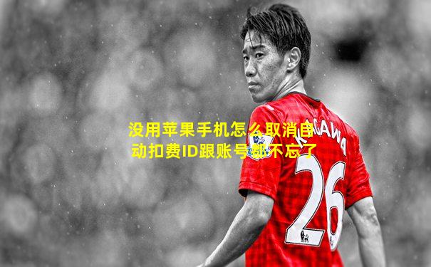 没用苹果手机怎么取消自动扣费ID跟账号都不忘了