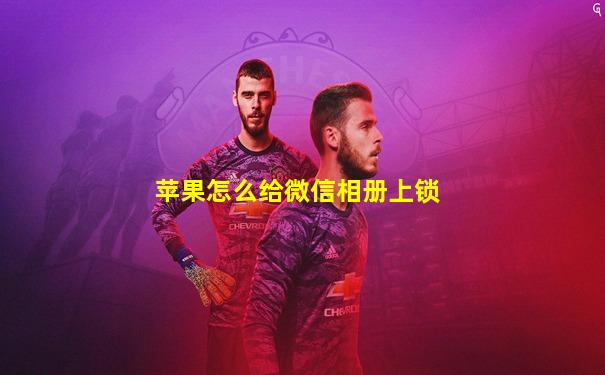 苹果怎么给微信相册上锁