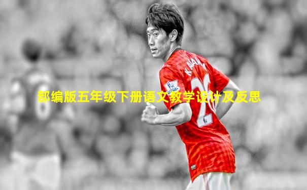 部编版五年级下册语文教学设计及反思