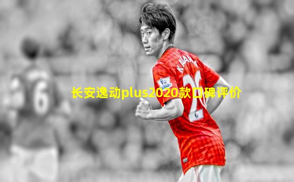 长安逸动plus2020款口碑评价